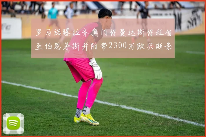 罗马诺曝拉齐奥门将曼达斯将租借至伯恩茅斯并附带2300万欧买断条款