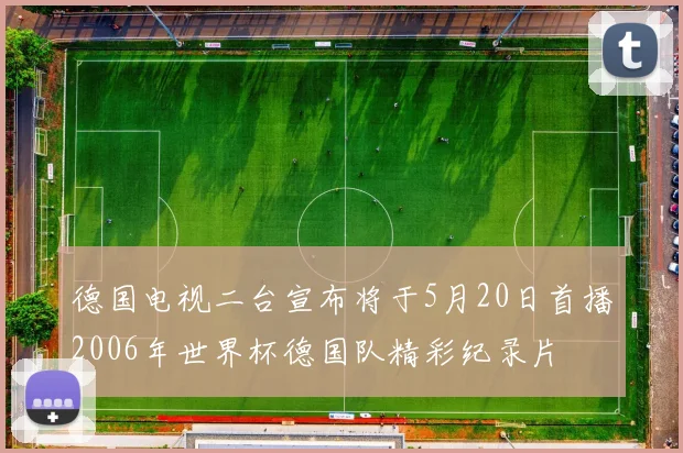 德国电视二台宣布将于5月20日首播2006年世界杯德国队精彩纪录片